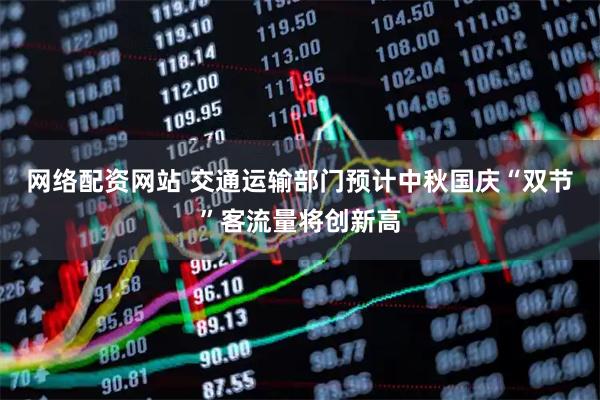 网络配资网站 交通运输部门预计中秋国庆“双节”客流量将创新高