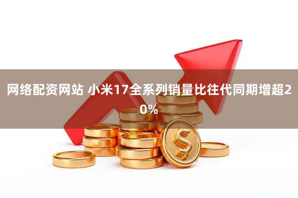 网络配资网站 小米17全系列销量比往代同期增超20%