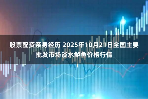 股票配资亲身经历 2025年10月21日全国主要批发市场淡水鲈鱼价格行情