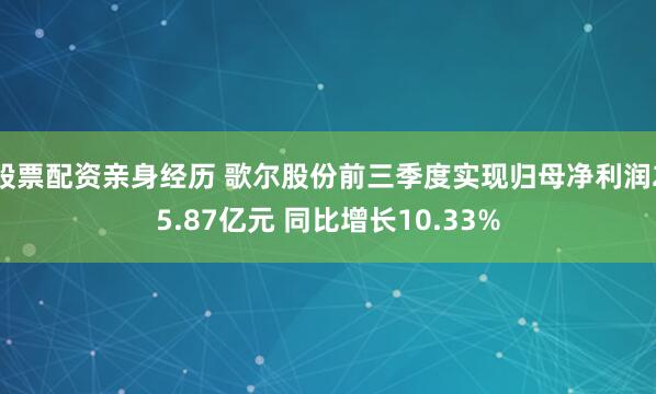 股票配资亲身经历 歌尔股份前三季度实现归母净利润25.87亿元 同比增长10.33%