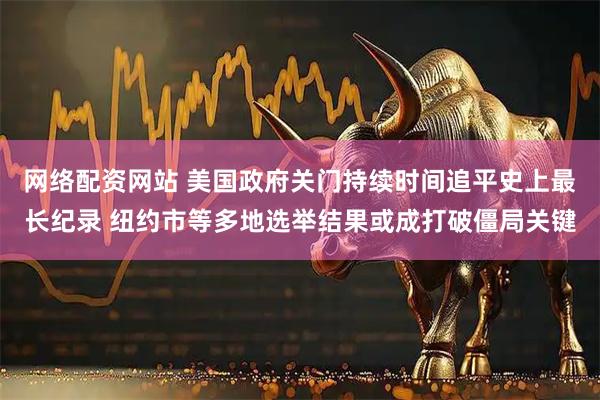 网络配资网站 美国政府关门持续时间追平史上最长纪录 纽约市等多地选举结果或成打破僵局关键