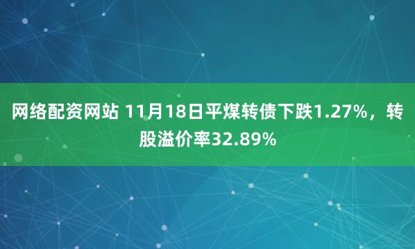 网络配资网站 11月18日平煤转债下跌1.27%,转股溢价率32.89%
