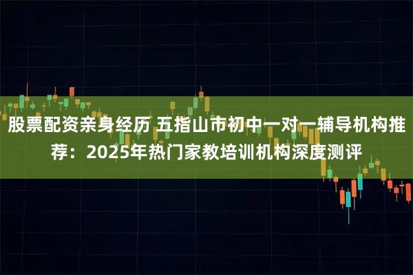 股票配资亲身经历 五指山市初中一对一辅导机构推荐:2025年热门家教培训机构深度测评