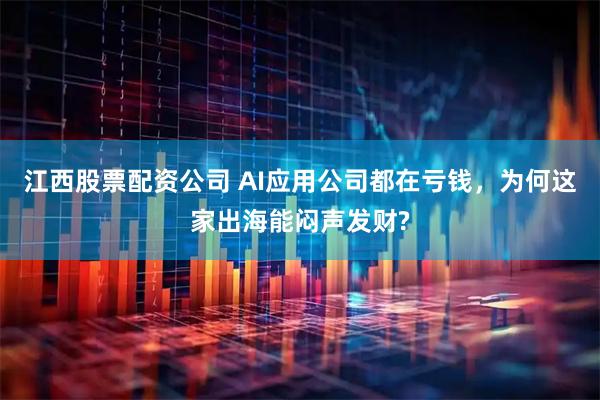 江西股票配资公司 AI应用公司都在亏钱，为何这家出海能闷声发财?
