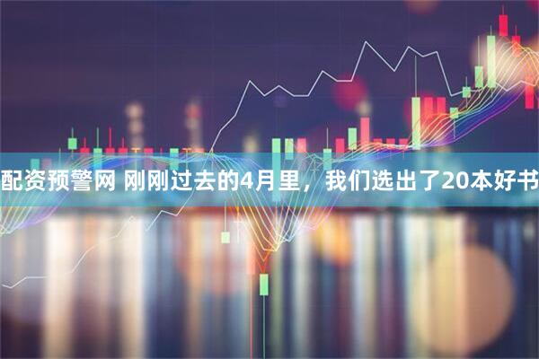配资预警网 刚刚过去的4月里，我们选出了20本好书