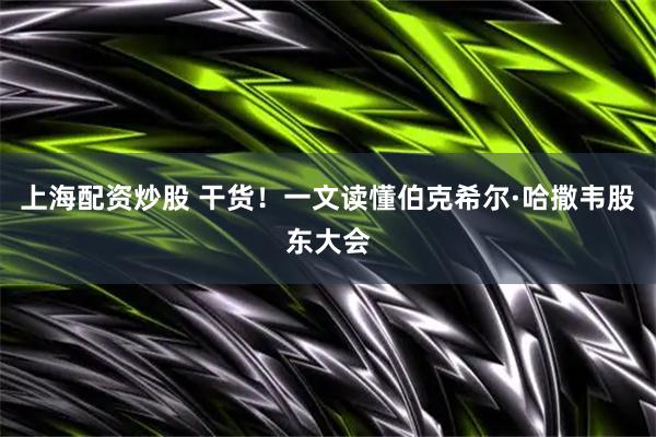 上海配资炒股 干货！一文读懂伯克希尔·哈撒韦股东大会