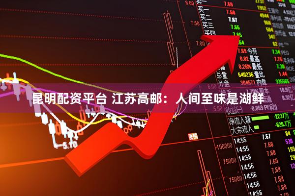 昆明配资平台 江苏高邮：人间至味是湖鲜