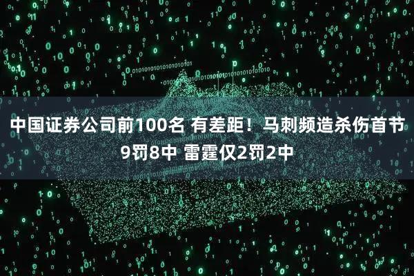 中国证券公司前100名 有差距！马刺频造杀伤首节9罚8中 雷霆仅2罚2中