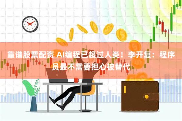 靠谱股票配资 AI编程已超过人类！李开复：程序员最不需要担心被替代