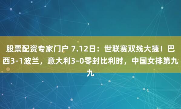 股票配资专家门户 7.12日：世联赛双线大捷！巴西3-1波兰，意大利3-0零封比利时，中国女排第九