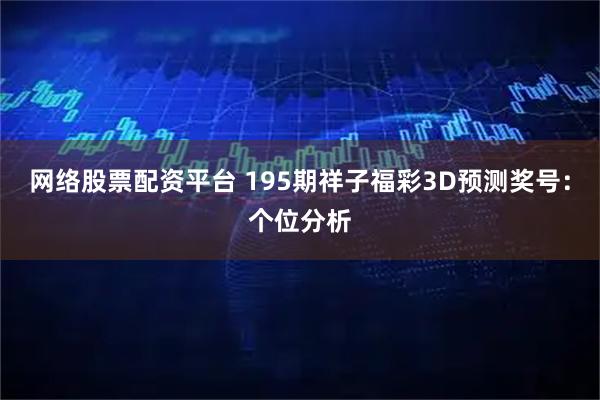 网络股票配资平台 195期祥子福彩3D预测奖号：个位分析