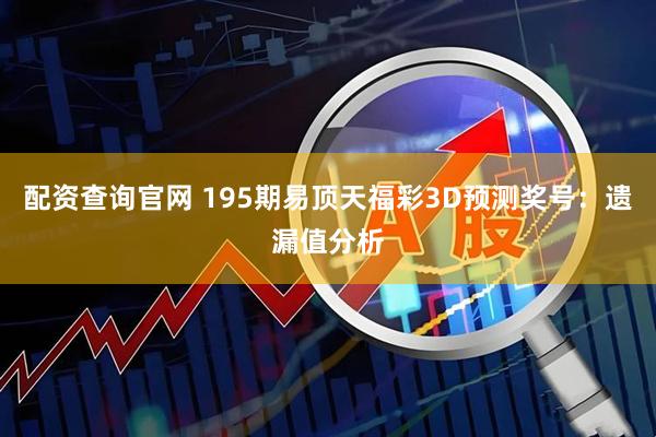 配资查询官网 195期易顶天福彩3D预测奖号：遗漏值分析