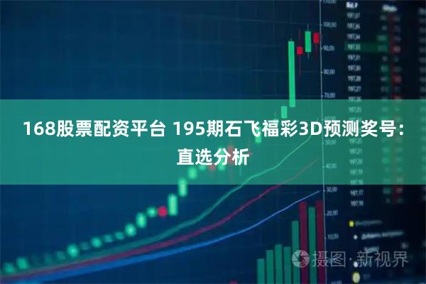 168股票配资平台 195期石飞福彩3D预测奖号：直选分析